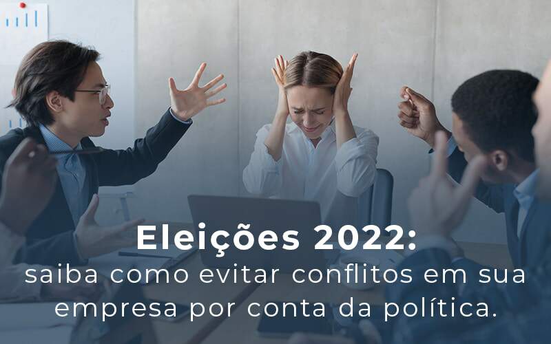 Eleicoes 2022 Saiba Como Evitar Conflitos Em Sua Empresa Por Conta Da Politica Blog - EVIDÊNCIA CONTABILIDADE | Contabilidade em São Paulo